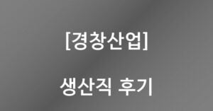 경창산업-생산직-후기