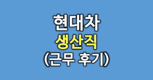현대차-생산직-후기